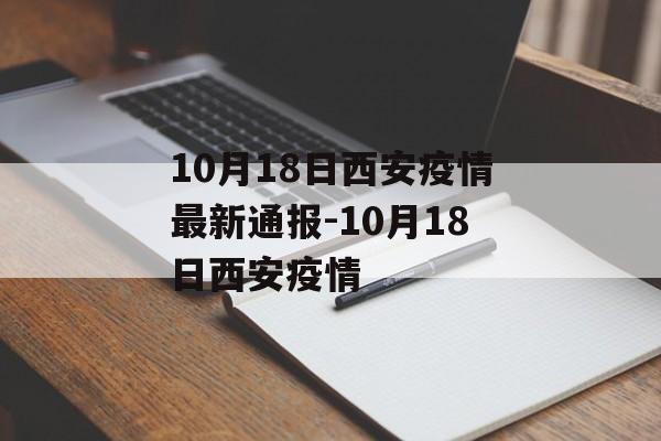 10月18日西安疫情最新通报-10月18日西安疫情 10月18日西安疫情最新通报-10月18日西安疫情